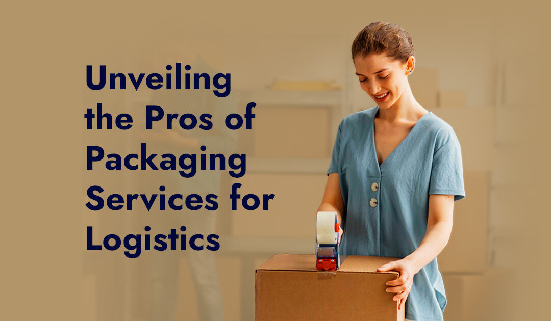 Unveiling the Pros of Packaging Services for Logistics