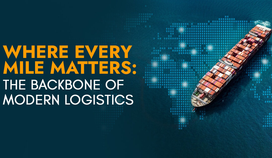 WHERE EVERY MILE MATTERS: THE BACKBONE OF MODERN LOGISTICS